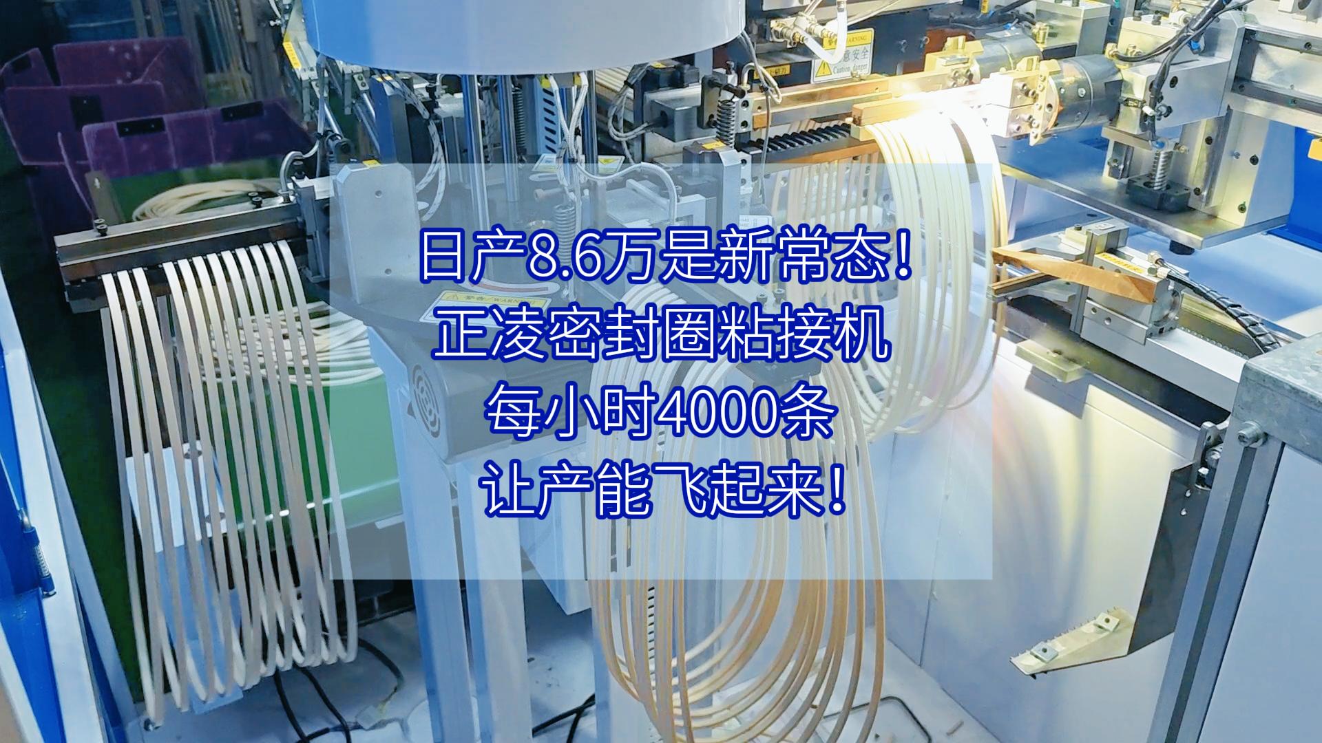 日產(chǎn)8.6萬(wàn)是新常態(tài)！正凌密封圈粘接機(jī)，每小時(shí)4000條，讓產(chǎn)能飛起來(lái)！